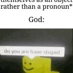 Some people just object themselves for some reason | LGBTQ supporters: *identifies themselves as an object rather than a pronoun*; God: | image tagged in do you are have stupid,memes,funny,why are you reading this | made w/ Imgflip meme maker