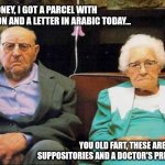 Confusionbear | HONEY, I GOT A PARCEL WITH AMMUNITION AND A LETTER IN ARABIC TODAY... YOU OLD FART, THESE ARE SUPPOSITORIES AND A DOCTOR'S PRESCRIPTION. | image tagged in couple,old | made w/ Imgflip meme maker