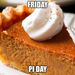 Pumpkin Pie | FRIDAY; PI DAY | image tagged in pumpkin pie,memes,math,pi day,friday | made w/ Imgflip meme maker