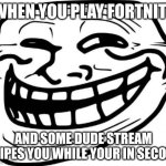 Troll Face | WHEN YOU PLAY FORTNITE; AND SOME DUDE STREAM SNIPES YOU WHILE YOUR IN SECOND | image tagged in memes,troll face | made w/ Imgflip meme maker