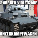 Panzerkampfwagen II | ROSES ARE RED, VIOLETS ARE BLUE; PANZERKAMPFWAGEN II | image tagged in panzerkampfwagen ii | made w/ Imgflip meme maker