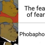 Tuxedo Winnie The Pooh Meme | The fear of fear; Phobaphobia | image tagged in memes,tuxedo winnie the pooh | made w/ Imgflip meme maker