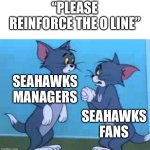 Seattle’s problem for far too long | “PLEASE REINFORCE THE O LINE”; SEAHAWKS MANAGERS; SEAHAWKS FANS | image tagged in tom begging tom | made w/ Imgflip meme maker