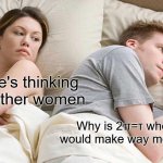 I Bet He's Thinking About Other Women | I bet he's thinking about other women; Why is 2π=τ when 2τ=π would make way more sense? | image tagged in memes,i bet he's thinking about other women | made w/ Imgflip meme maker