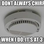 Smoke Alarm problems | I DONT ALWAYS CHIRP; BUT WHEN I DO, IT'S AT 3 A.M. | image tagged in smoke alarm problems,chirp,annoying things,smoke alarm,where is it | made w/ Imgflip meme maker