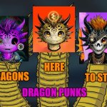 Dragon Punks | HERE; DRAGONS; TO STAY; DRAGON PUNKS | image tagged in three-headed dragon | made w/ Imgflip meme maker