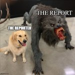 "The Reporters - The Report" | THE REPORT; THE REPORTER | image tagged in dog vs werewolf | made w/ Imgflip meme maker