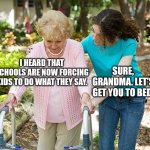 Schools forcing | I HEARD THAT SCHOOLS ARE NOW FORCING KIDS TO DO WHAT THEY SAY. SURE, GRANDMA. LET'S GET YOU TO BED. | image tagged in sure grandma let's get you to bed,memes,funny,school | made w/ Imgflip meme maker