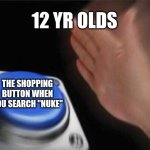 Blank Nut Button | 12 YR OLDS; THE SHOPPING BUTTON WHEN YOU SEARCH "NUKE" | image tagged in memes,blank nut button | made w/ Imgflip meme maker