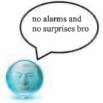 no alarms and no surprises bro