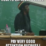 example why school is "useful" | TODAY, I'LL SHOW YOU HOW TO EXPLODE YOURSELF; PAY VERY GOOD ATTENTION BECAUSE I CAN ONLY SHOW THIS ONCE | image tagged in memes,rasta science teacher | made w/ Imgflip meme maker