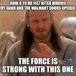 Jedi mind trick | HOW 8 YO ME FELT AFTER WAVING MY HAND AND THE WALMART DOORS OPENED:; THE FORCE IS STRONG WITH THIS ONE | image tagged in jedi mind trick | made w/ Imgflip meme maker