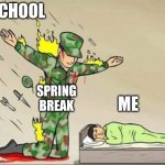 I'm finally on spring break!!! :) | SCHOOL; SPRING BREAK; ME | image tagged in soldier protecting sleeping child | made w/ Imgflip meme maker