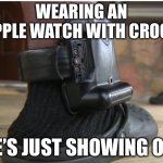 Apple watch | WEARING AN APPLE WATCH WITH CROCS; HE’S JUST SHOWING OFF | image tagged in ankle monitor,apple,watch,crocs,show off | made w/ Imgflip meme maker