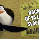 Penguin pointing at sign | BACKS OF YA LEGS 
SLAPPED! | image tagged in penguin pointing at sign | made w/ Imgflip meme maker