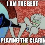 Squidward Playing Clarinet | I AM THE BEST; AT PLAYING THE CLARINET | image tagged in squidward playing clarinet | made w/ Imgflip meme maker