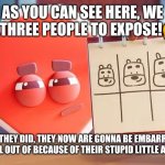 Three Suspects/Exposing Meme | AS YOU CAN SEE HERE, WE HAVE THREE PEOPLE TO EXPOSE!🤔🤔; WHATEVER THEY DID, THEY NOW ARE GONNA BE EMBARRASSED AND BE MADE A FOOL OUT OF BECAUSE OF THEIR STUPID LITTLE ACTIONS! 🤣😎 | image tagged in three suspects | made w/ Imgflip meme maker