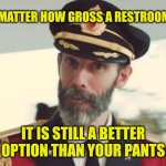 Captain Obvious | NO MATTER HOW GROSS A RESTROOM IS; IT IS STILL A BETTER OPTION THAN YOUR PANTS | image tagged in captain obvious | made w/ Imgflip meme maker