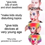 schools are messed up | *give kids lots of work and short deadlines; schools; *make kids study disturbing topics; *give kids devices at very young age; "Why is this generation so messed up?" | image tagged in memes,clown applying makeup,school | made w/ Imgflip meme maker