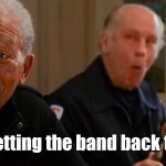 Morgan Freeman RED | We're getting the band back together | image tagged in morgan freeman red | made w/ Imgflip meme maker