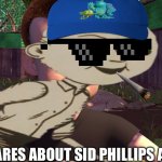 Sid | WHO CARES ABOUT SID PHILLIPS ANYWAYS | image tagged in sid | made w/ Imgflip meme maker