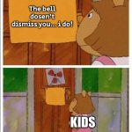 That sign won't stop me! | The bell dosen’t dismiss you… i do! KIDS | image tagged in that sign won't stop me | made w/ Imgflip meme maker