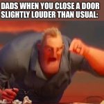 [insert funny title here] | DADS WHEN YOU CLOSE A DOOR SLIGHTLY LOUDER THAN USUAL: | image tagged in mr incredible mad,memes,funny | made w/ Imgflip meme maker