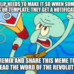 revoulution | IMGFLIP NEEDS TO MAKE IT SO WHEN SOMEONE USES UR TEMPLATE, THEY GET A NOTIFICATION! REMIX AND SHARE THIS MEME TO SPREAD THE WORD OF THE REVOLUTION! | image tagged in squidward megaphone | made w/ Imgflip meme maker