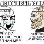 its kinda one sided isn't it? | LIVE ACTION DISNEY CIVIL WAR; LILO AND STITCH; SNOW WHITE; "I UNDERSTOOD THE ASSIGNMENT MORE THAN YOU DID"; WHY DO PEOPLE LIKE YOU MORE THAN ME?! | image tagged in soyboy vs yes chad,disney,lilo and stitch,live action,movies | made w/ Imgflip meme maker