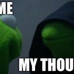 Evil Kermit | ME; MY THOUGHTS | image tagged in memes,evil kermit | made w/ Imgflip meme maker