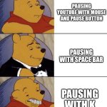 Pausing yt be like | PAUSING YOUTUBE WITH MOUSE AND PAUSE BUTTON; PAUSING WITH SPACE BAR; PAUSING WITH K | image tagged in whinnie the poo normal fancy gross | made w/ Imgflip meme maker