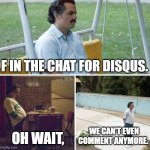 RIP Disqus (In the scan community) | F IN THE CHAT FOR DISQUS. OH WAIT, WE CAN’T EVEN COMMENT ANYMORE. | image tagged in memes,sad pablo escobar | made w/ Imgflip meme maker