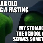 They be serving good food at the wrong time | 12-YEAR OLD ME DURING A FASTING; MY STOMACH WHEN THE SCHOOL CAFETERIA SERVES SOMETHING GOOD | image tagged in memes,evil kermit,funny,relatable,fasting,school | made w/ Imgflip meme maker