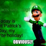 Saint Patrick's Day Meme | Today is Saint Patrick's Day, my favorite holiday! OBVIOUSLY | image tagged in fun facts with luigi,luigi | made w/ Imgflip meme maker