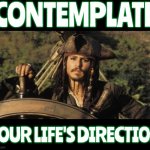 Contemplation | CONTEMPLATE; YOUR LIFE'S DIRECTION | image tagged in captain jack sparrow,contemplating,memes,open minded,let it go,follow your dreams | made w/ Imgflip meme maker