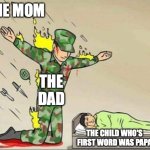 Soldier protecting sleeping child | THE MOM; THE DAD; THE CHILD WHO'S FIRST WORD WAS PAPA | image tagged in soldier protecting sleeping child | made w/ Imgflip meme maker