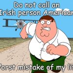 Happy St. Patrick's Day | Do not call an Irish person American; Worst mistake of my life | image tagged in peter griffin running away | made w/ Imgflip meme maker