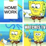 MEEEEEEEEEEEEEEEEEE | ME; HOME WORK; WATCHES TV | image tagged in spongebob burning paper | made w/ Imgflip meme maker