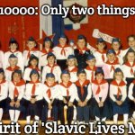 Slavic Year 10000 | In Year 10000: Only two things survive; The spirit of 'Slavic Lives Matter' | image tagged in slavic year 10000,slavic lives matter | made w/ Imgflip meme maker