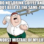 seriously do not do it | DO NOT DRINK COFFEE AND ROOT BEER AT THE SAME TIME; WORST MISTAKE OF MY LIFE | image tagged in worst mistake of my life 2 0 | made w/ Imgflip meme maker