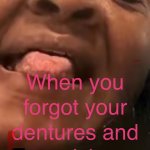 Forgot my dentures!