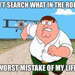 Peter Griffin running away | DON’T SEARCH WHAT IN THE ROBOT; WORST MISTAKE OF MY LIFE | image tagged in peter griffin running away | made w/ Imgflip meme maker