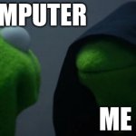 Evil Kermit | MY COMPUTER; ME | image tagged in memes,evil kermit | made w/ Imgflip meme maker