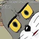 I am now rich >:) | magician: "take any card" me*takes credit card*; Magician | image tagged in memes,unsettled tom,funny,magic | made w/ Imgflip meme maker