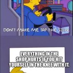 Ow. That really hurts | EVERYTHING IN THE SHOP HURTS IF YOU HIT YOURSELF IN THE KNEE WITH IT. | image tagged in don't make me tap the sign | made w/ Imgflip meme maker