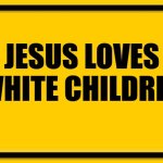 Blank Yellow Sign | JESUS LOVES WHITE CHILDREN | image tagged in memes,blank yellow sign,moses loves white children | made w/ Imgflip meme maker