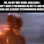 ? | ME, ON MY WAY HOME, REALIZING I DON’T HAVE A PASSWORD ON MY PC AND MY COUSINS ARE ALREADY SPEEDRUNNING MINECRAFT | image tagged in gifs,angry | made w/ Imgflip video-to-gif maker