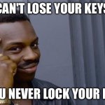 Roll Safe Think About It | CAN'T LOSE YOUR KEYS; IF YOU NEVER LOCK YOUR DOOR | image tagged in memes,roll safe think about it | made w/ Imgflip meme maker