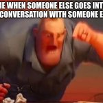 Damn that kid | ME WHEN SOMEONE ELSE GOES INTO MY CONVERSATION WITH SOMEONE ELSE: | image tagged in mr incredible mad,school | made w/ Imgflip meme maker