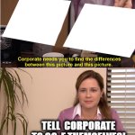 Corporate can  GO SUCK  AN  EGG! | TELL  CORPORATE TO GO  F THEMSELVES! | image tagged in memes,they are the same picture,corporate  blow a donkey,corporate sucks | made w/ Imgflip meme maker